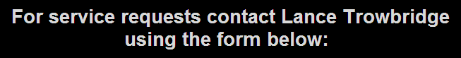 For Service Requests Contact Lance Trowbridge Using the Form Below.